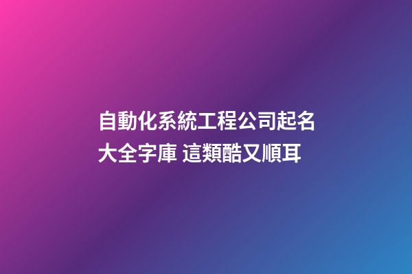 自動化系統工程公司起名大全字庫 這類酷又順耳-第1張-公司起名-玄機派